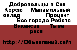 Добровольцы в Сев.Корею. › Минимальный оклад ­ 120 000 › Процент ­ 150 - Все города Работа » Вакансии   . Тыва респ.